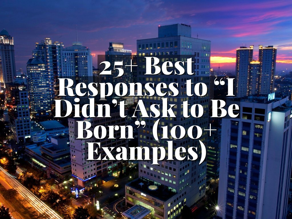 25+ Best Responses to “I Didn’t Ask to Be Born” (100+ Examples)