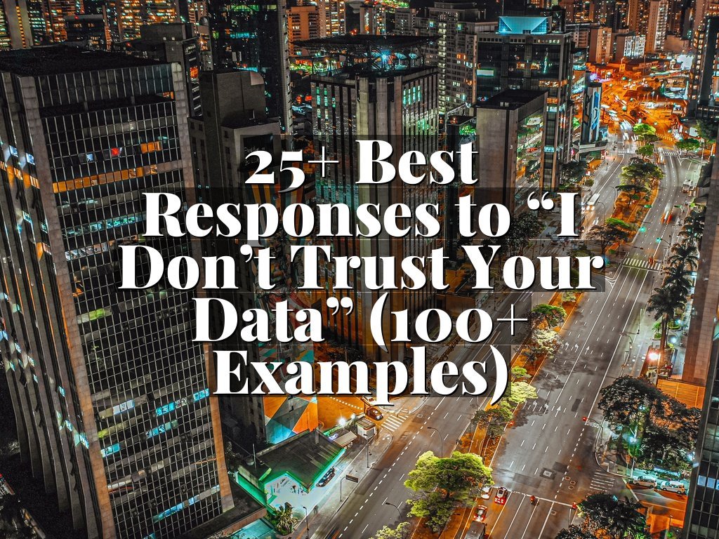 25+ Best Responses to “I Don’t Trust Your Data” (100+ Examples)