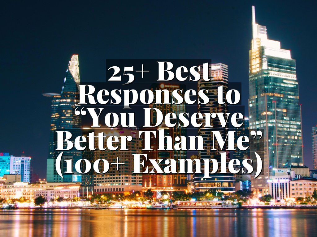 25+ Best Responses to “You Deserve Better Than Me” (100+ Examples)