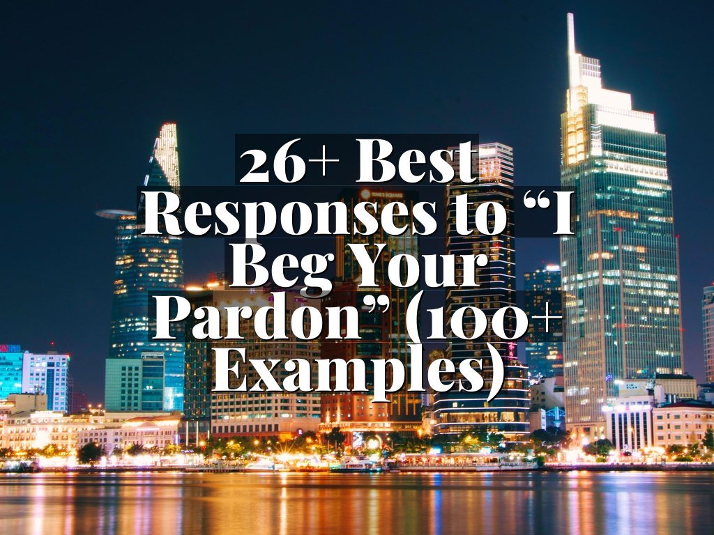 26+ Best Responses to “I Beg Your Pardon” (100+ Examples)