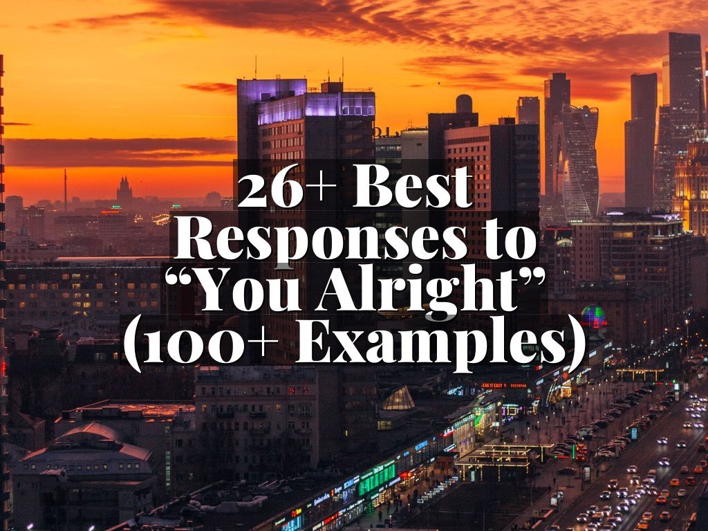 26+ Best Responses to “You Alright” (100+ Examples)