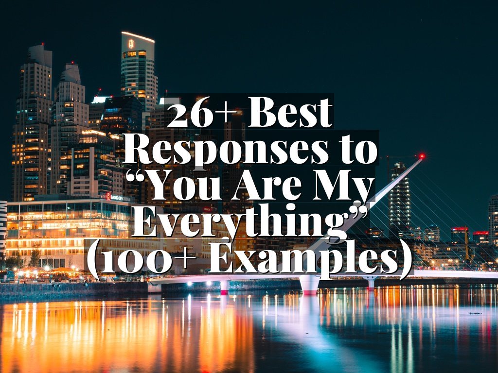 26+ Best Responses to “You Are My Everything” (100+ Examples)