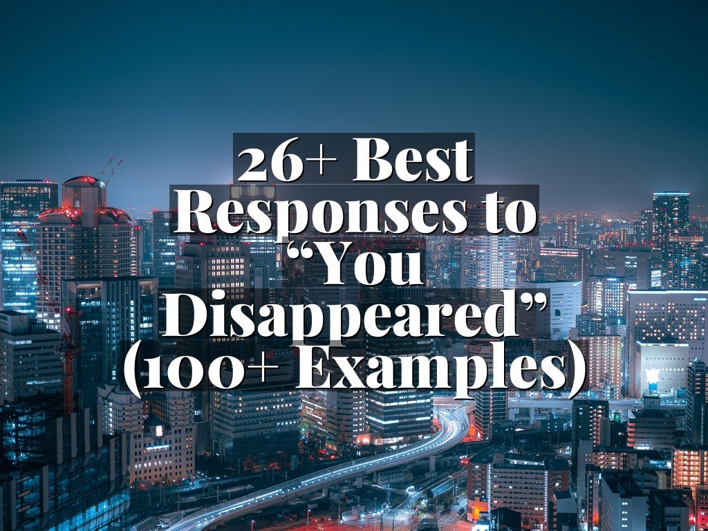 26+ Best Responses to “You Disappeared” (100+ Examples)