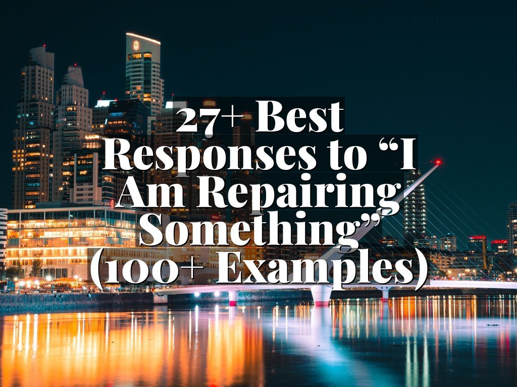 27+ Best Responses to “I Am Repairing Something” (100+ Examples)