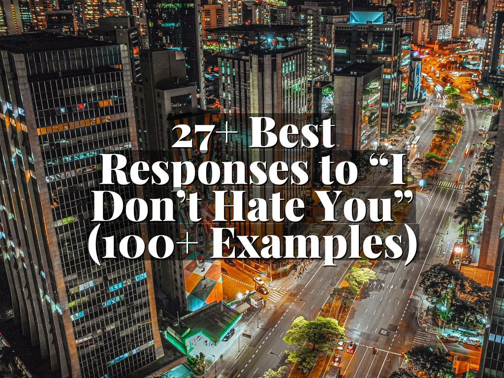 27+ Best Responses to “I Don’t Hate You” (100+ Examples)