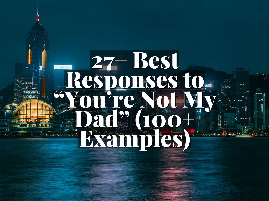 27+ Best Responses to “You’re Not My Dad” (100+ Examples)
