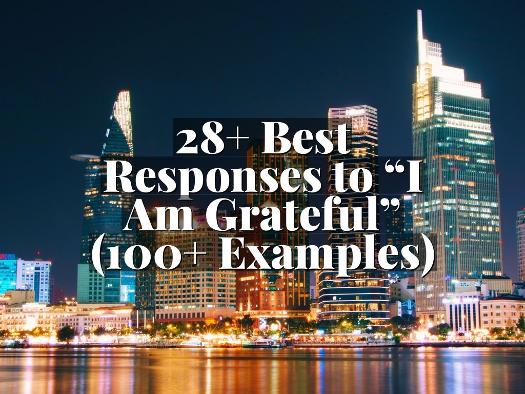 28+ Best Responses to “I Am Grateful” (100+ Examples)