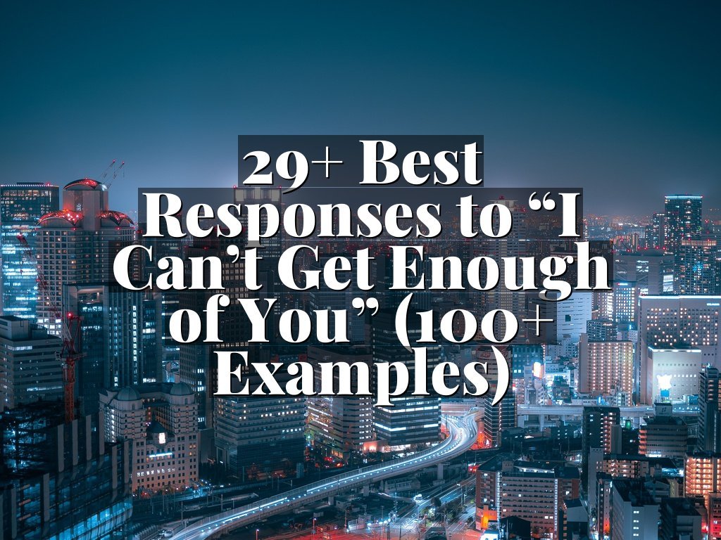 29+ Best Responses to “I Can’t Get Enough of You” (100+ Examples)
