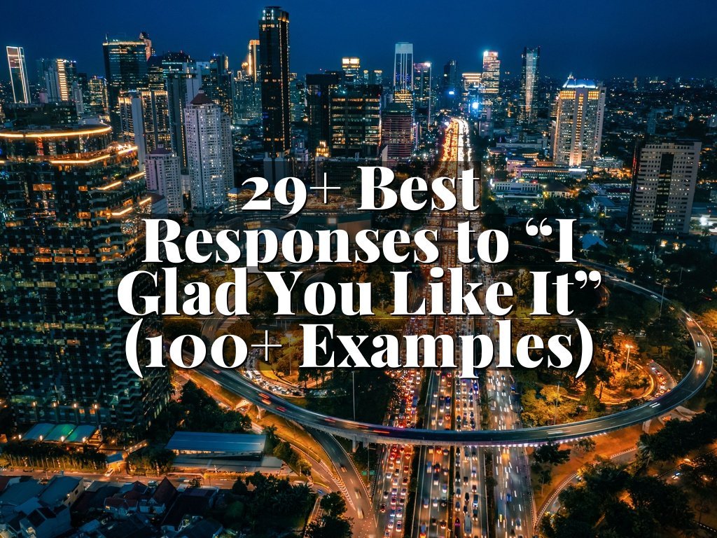 29+ Best Responses to “I Glad You Like It” (100+ Examples)