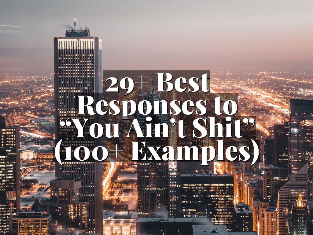 29+ Best Responses to “You Ain’t Shit” (100+ Examples)