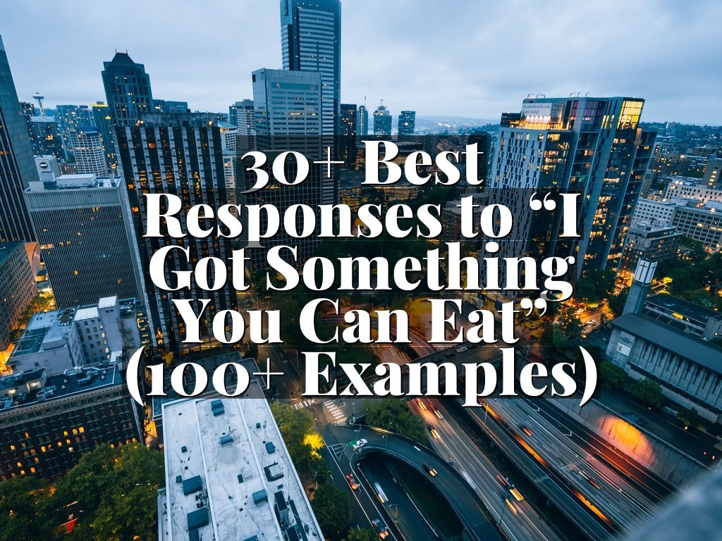 30+ Best Responses to “I Got Something You Can Eat” (100+ Examples)