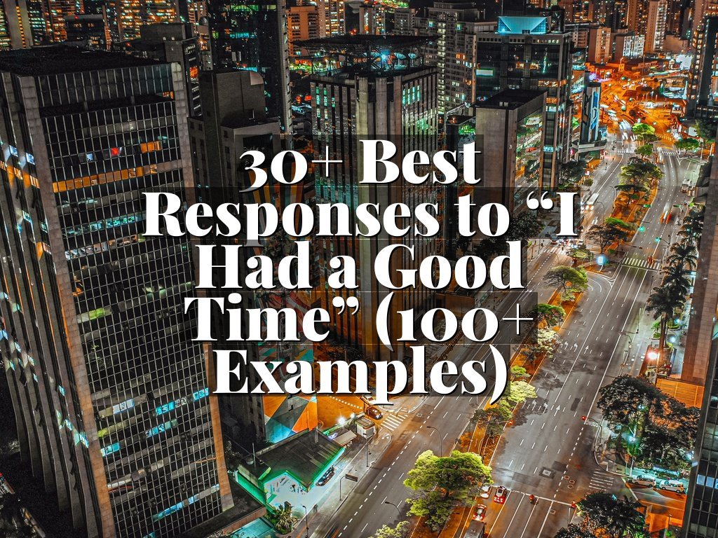 30+ Best Responses to “I Had a Good Time” (100+ Examples)