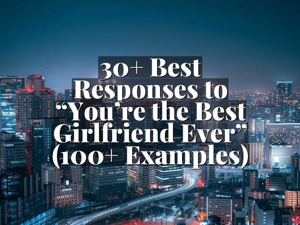 30+ Best Responses to “You’re the Best Girlfriend Ever” (100+ Examples)