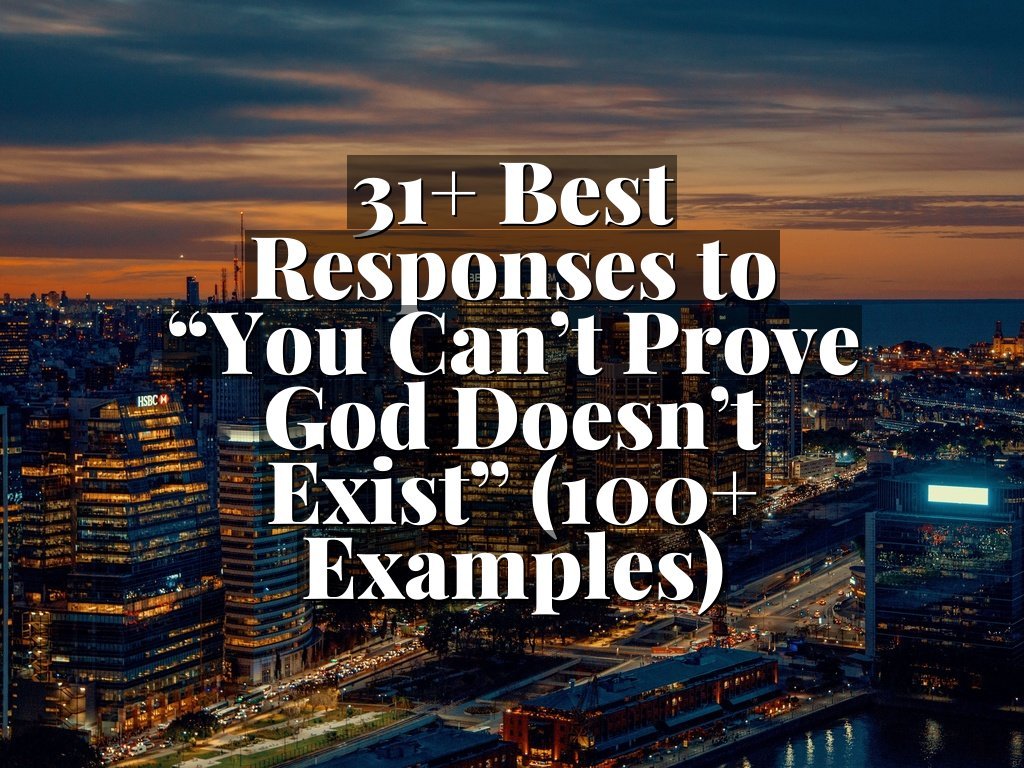 31+ Best Responses to “You Can’t Prove God Doesn’t Exist” (100+ Examples)