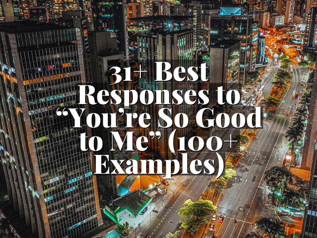 31+ Best Responses to “You’re So Good to Me” (100+ Examples)