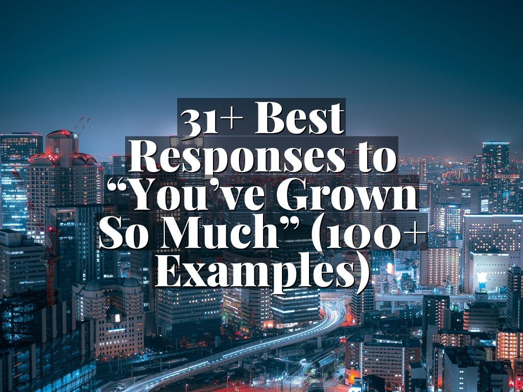 31+ Best Responses to “You’ve Grown So Much” (100+ Examples)