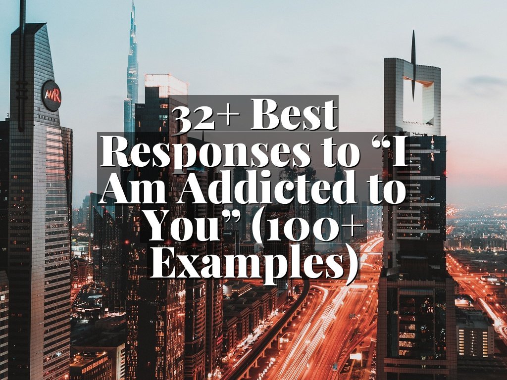 32+ Best Responses to “I Am Addicted to You” (100+ Examples)