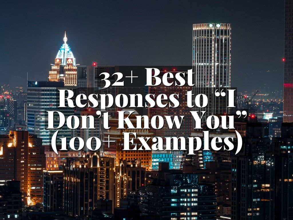 32+ Best Responses to “I Don’t Know You” (100+ Examples)