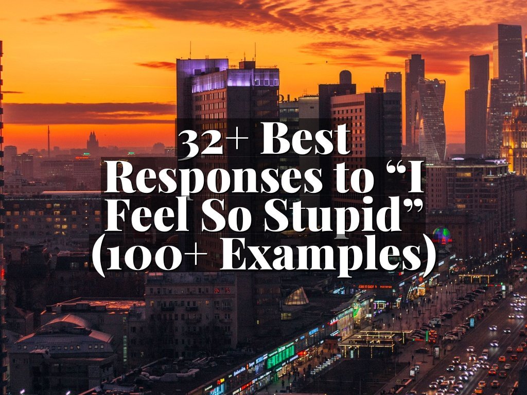 32+ Best Responses to “I Feel So Stupid” (100+ Examples)