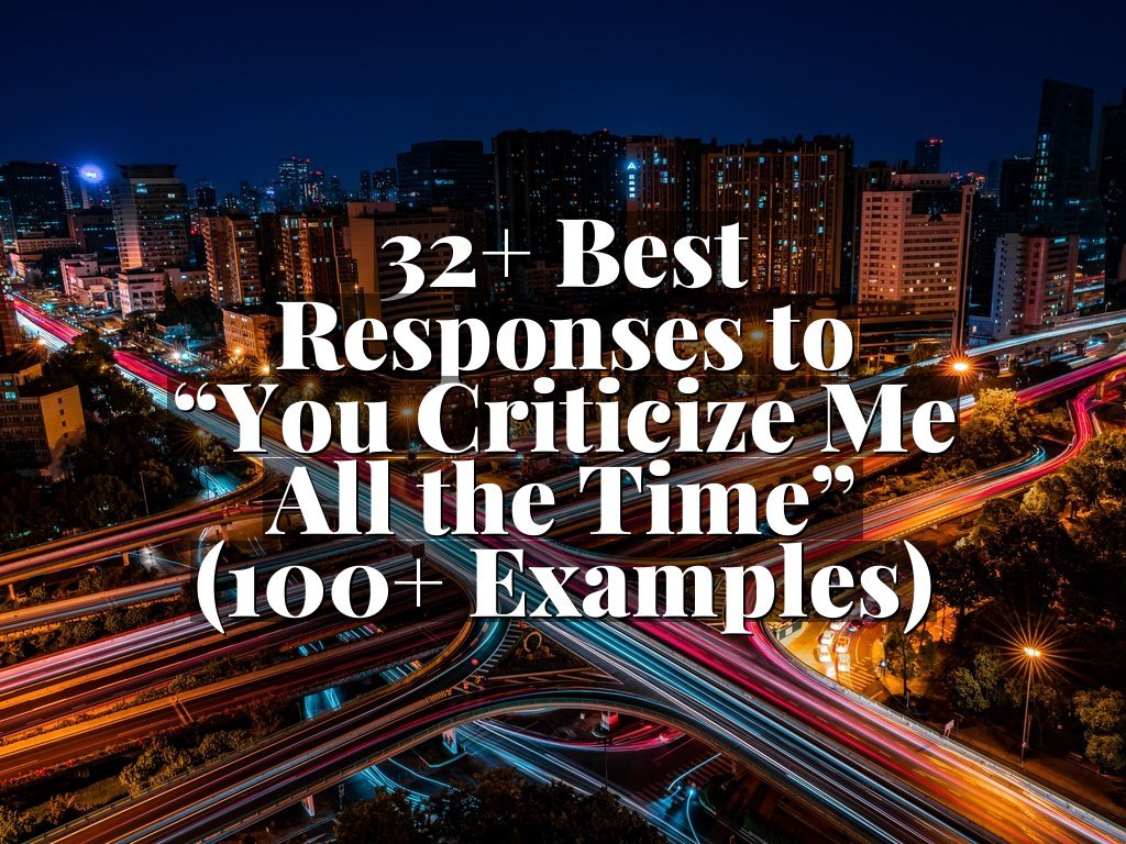 32+ Best Responses to “You Criticize Me All the Time” (100+ Examples)
