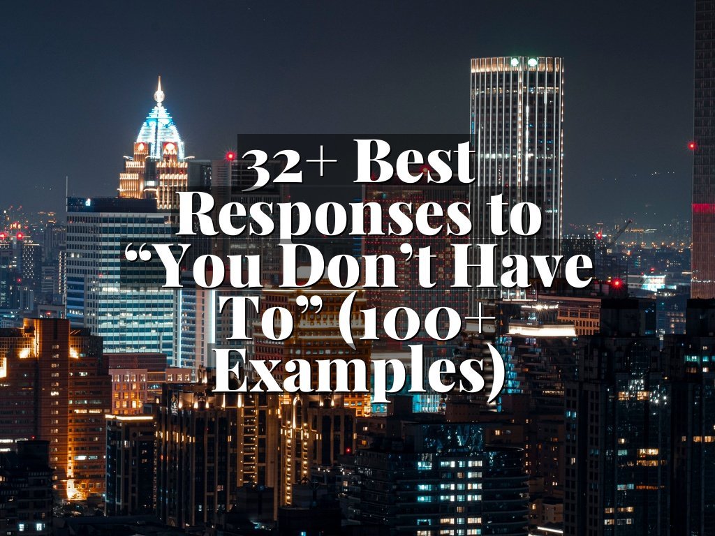 32+ Best Responses to “You Don’t Have To” (100+ Examples)
