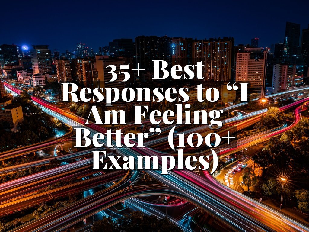 35+ Best Responses to “I Am Feeling Better” (100+ Examples)