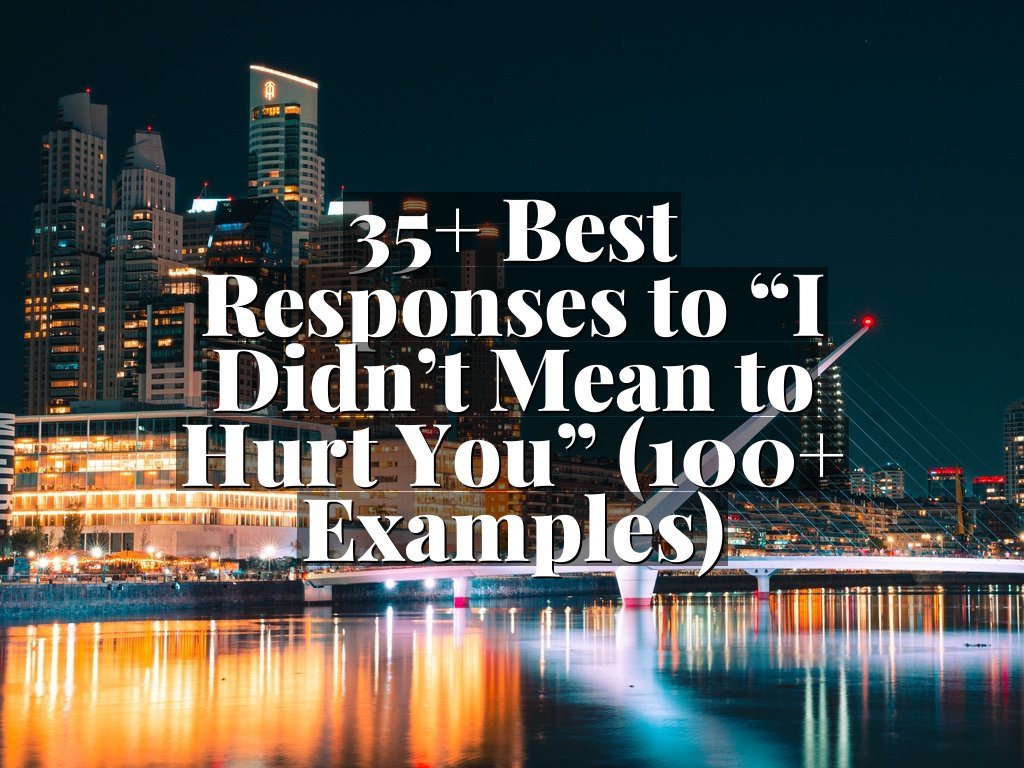 35+ Best Responses to “I Didn’t Mean to Hurt You” (100+ Examples)