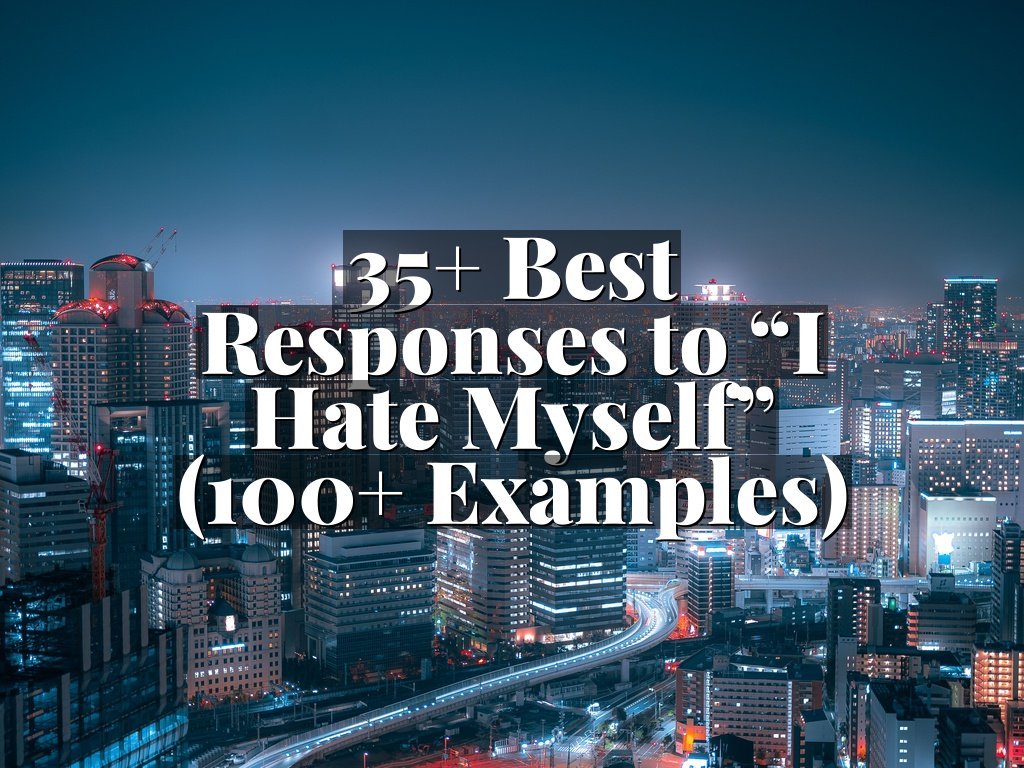 35+ Best Responses to “I Hate Myself” (100+ Examples)