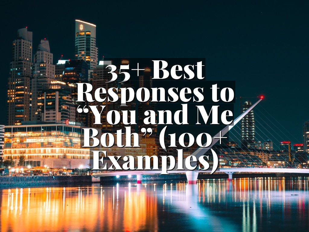 35+ Best Responses to “You and Me Both” (100+ Examples)