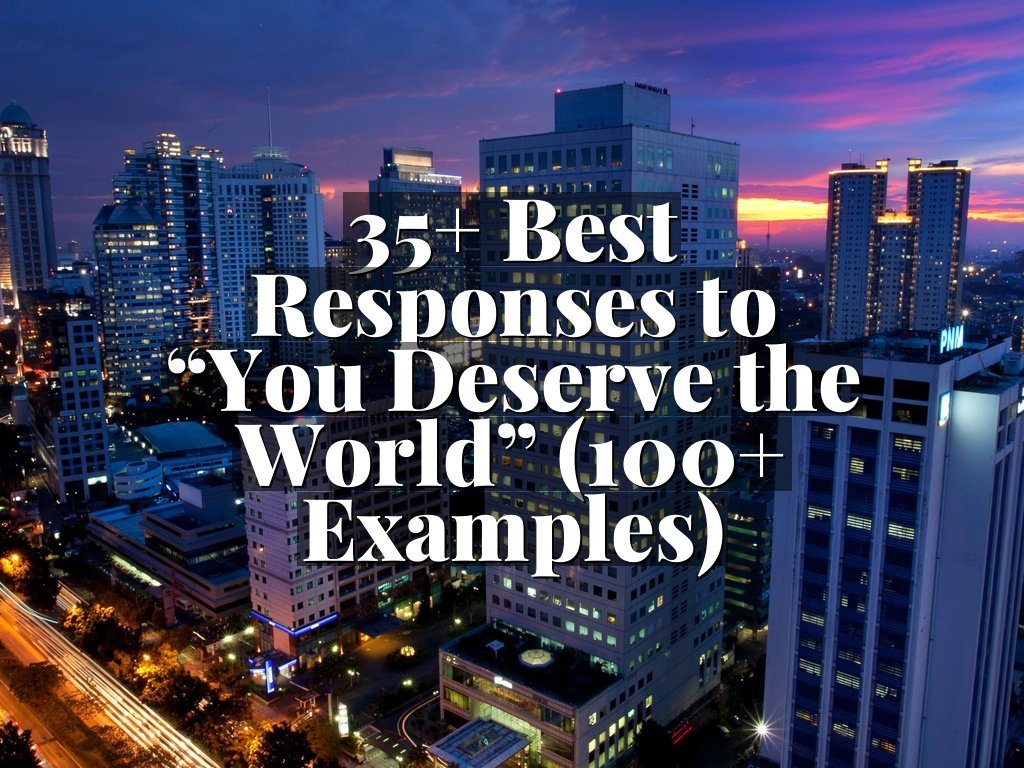 35+ Best Responses to “You Deserve the World” (100+ Examples)
