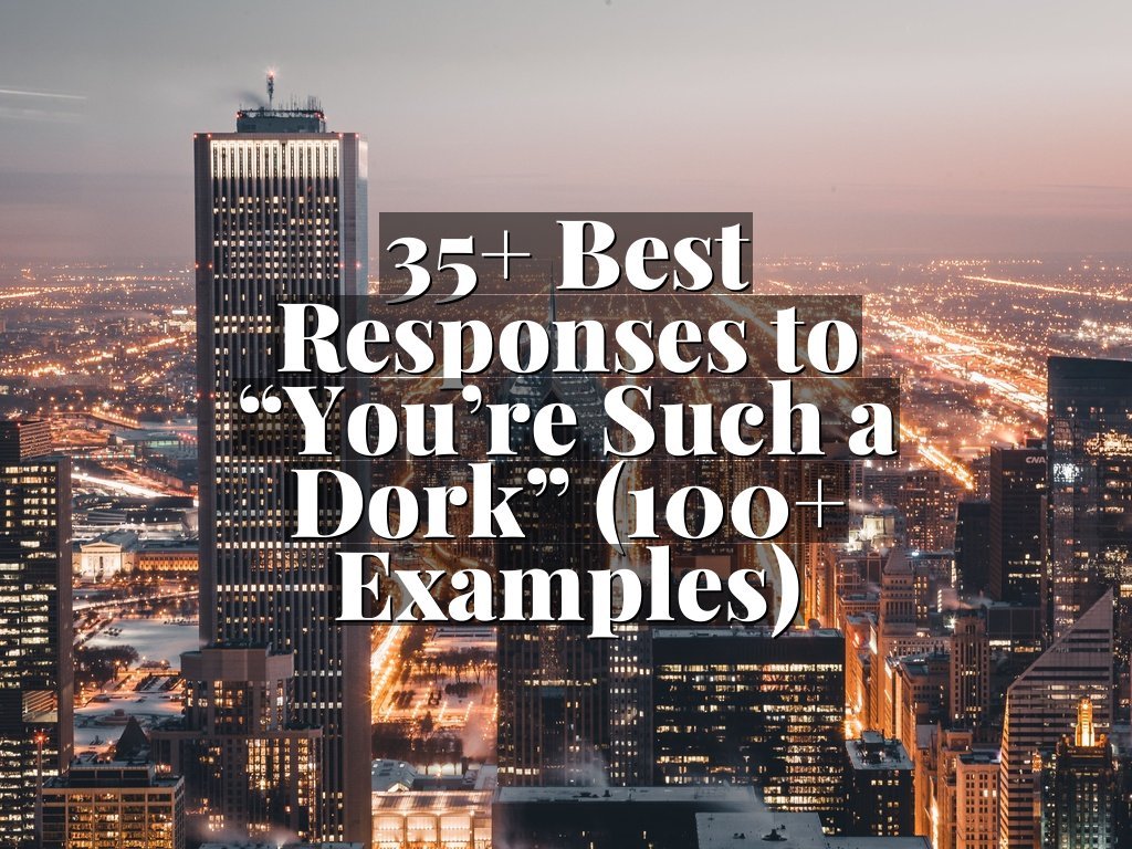 35+ Best Responses to “You’re Such a Dork” (100+ Examples)
